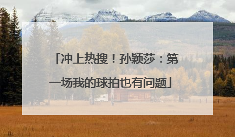 冲上热搜！孙颖莎：第一场我的球拍也有问题